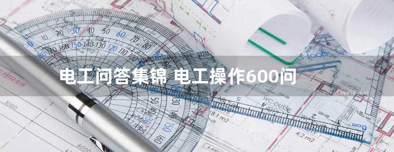 电工问答集锦 电工操作600问